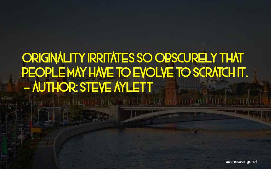 Steve Aylett Quotes: Originality Irritates So Obscurely That People May Have To Evolve To Scratch It.