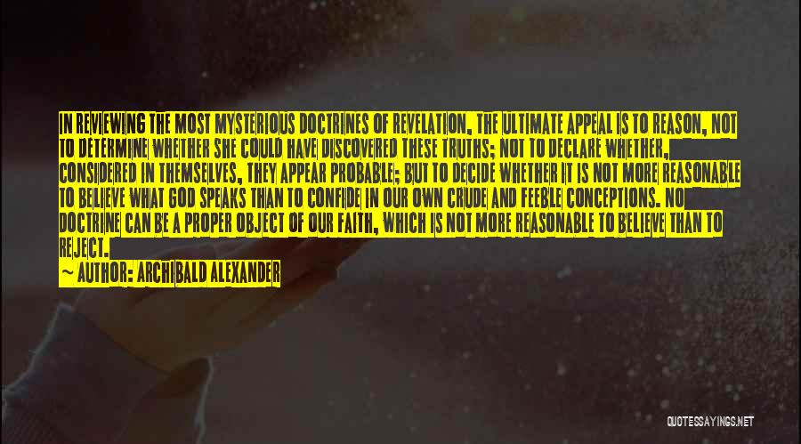 Archibald Alexander Quotes: In Reviewing The Most Mysterious Doctrines Of Revelation, The Ultimate Appeal Is To Reason, Not To Determine Whether She Could