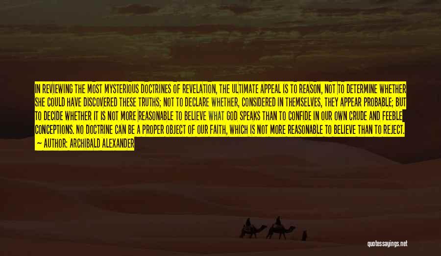 Archibald Alexander Quotes: In Reviewing The Most Mysterious Doctrines Of Revelation, The Ultimate Appeal Is To Reason, Not To Determine Whether She Could