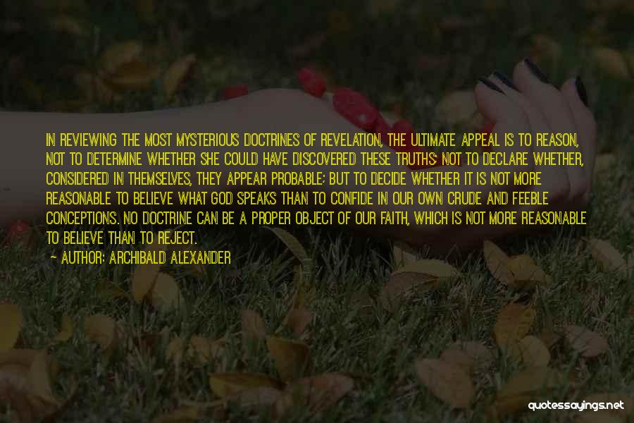 Archibald Alexander Quotes: In Reviewing The Most Mysterious Doctrines Of Revelation, The Ultimate Appeal Is To Reason, Not To Determine Whether She Could