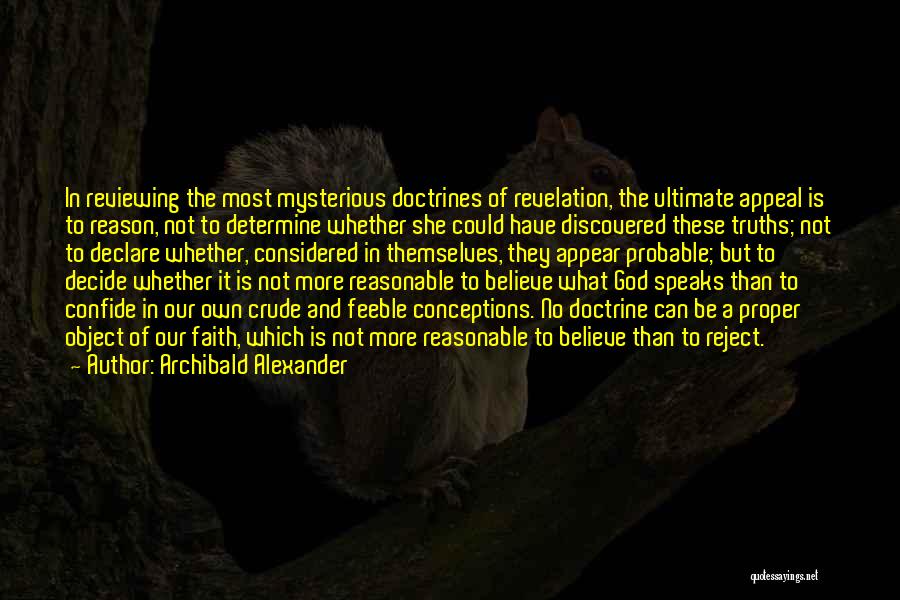 Archibald Alexander Quotes: In Reviewing The Most Mysterious Doctrines Of Revelation, The Ultimate Appeal Is To Reason, Not To Determine Whether She Could