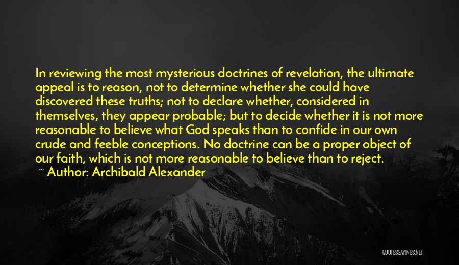 Archibald Alexander Quotes: In Reviewing The Most Mysterious Doctrines Of Revelation, The Ultimate Appeal Is To Reason, Not To Determine Whether She Could