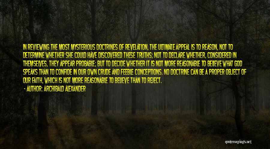 Archibald Alexander Quotes: In Reviewing The Most Mysterious Doctrines Of Revelation, The Ultimate Appeal Is To Reason, Not To Determine Whether She Could