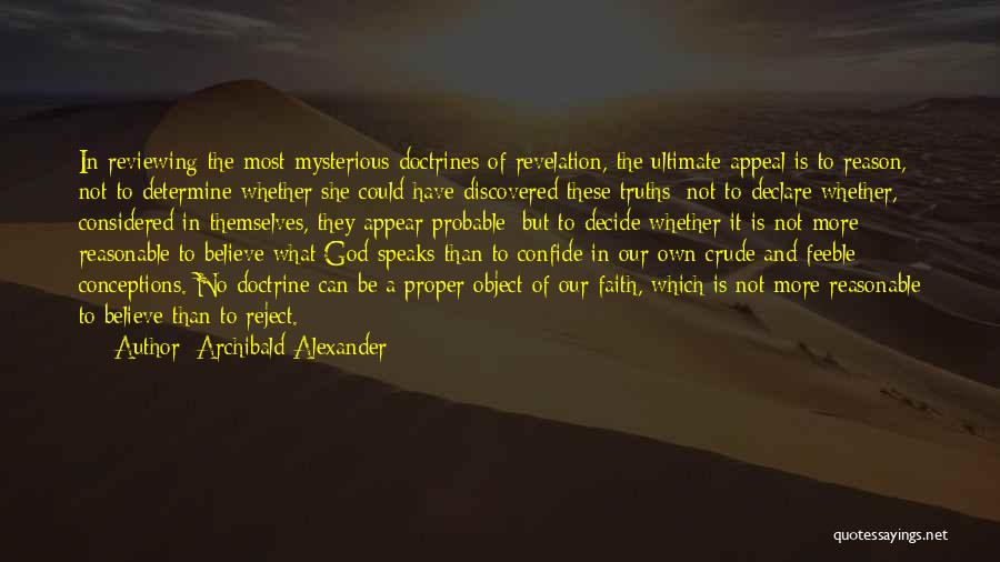 Archibald Alexander Quotes: In Reviewing The Most Mysterious Doctrines Of Revelation, The Ultimate Appeal Is To Reason, Not To Determine Whether She Could