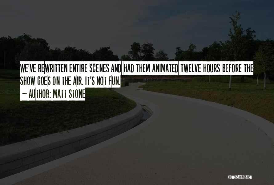 Matt Stone Quotes: We've Rewritten Entire Scenes And Had Them Animated Twelve Hours Before The Show Goes On The Air. It's Not Fun.