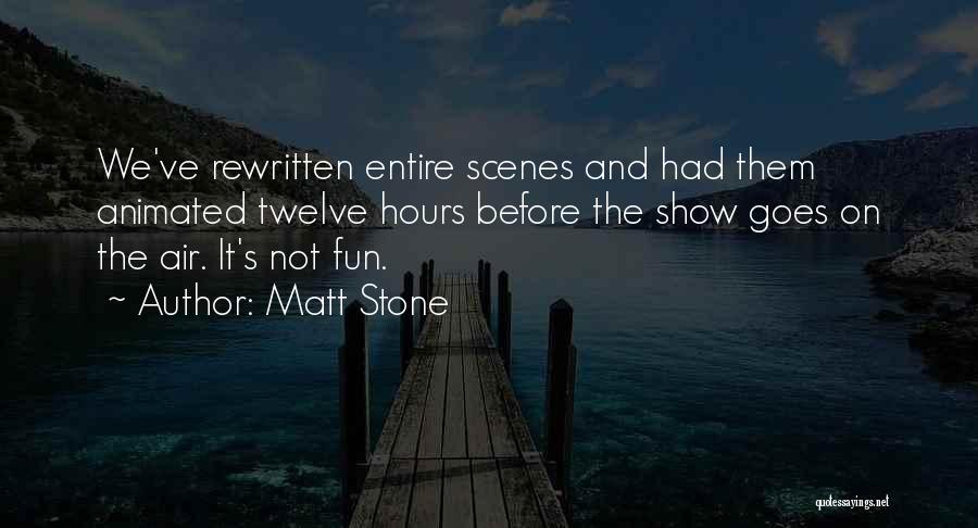 Matt Stone Quotes: We've Rewritten Entire Scenes And Had Them Animated Twelve Hours Before The Show Goes On The Air. It's Not Fun.