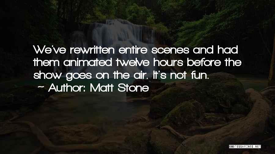 Matt Stone Quotes: We've Rewritten Entire Scenes And Had Them Animated Twelve Hours Before The Show Goes On The Air. It's Not Fun.