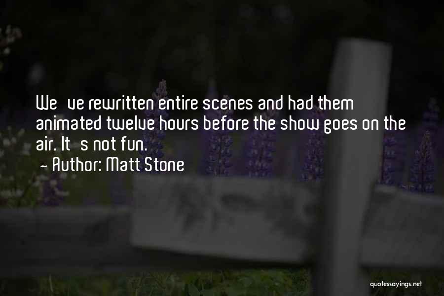 Matt Stone Quotes: We've Rewritten Entire Scenes And Had Them Animated Twelve Hours Before The Show Goes On The Air. It's Not Fun.