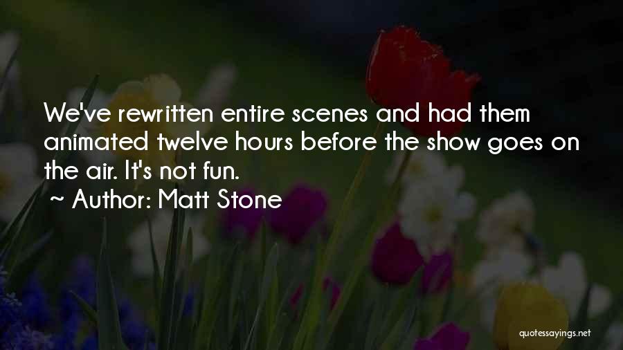 Matt Stone Quotes: We've Rewritten Entire Scenes And Had Them Animated Twelve Hours Before The Show Goes On The Air. It's Not Fun.