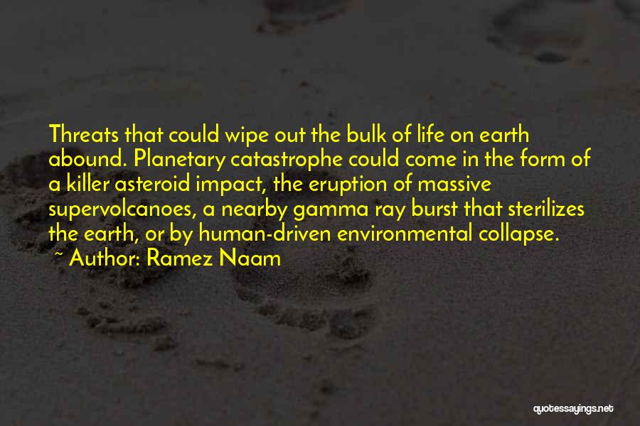 Ramez Naam Quotes: Threats That Could Wipe Out The Bulk Of Life On Earth Abound. Planetary Catastrophe Could Come In The Form Of