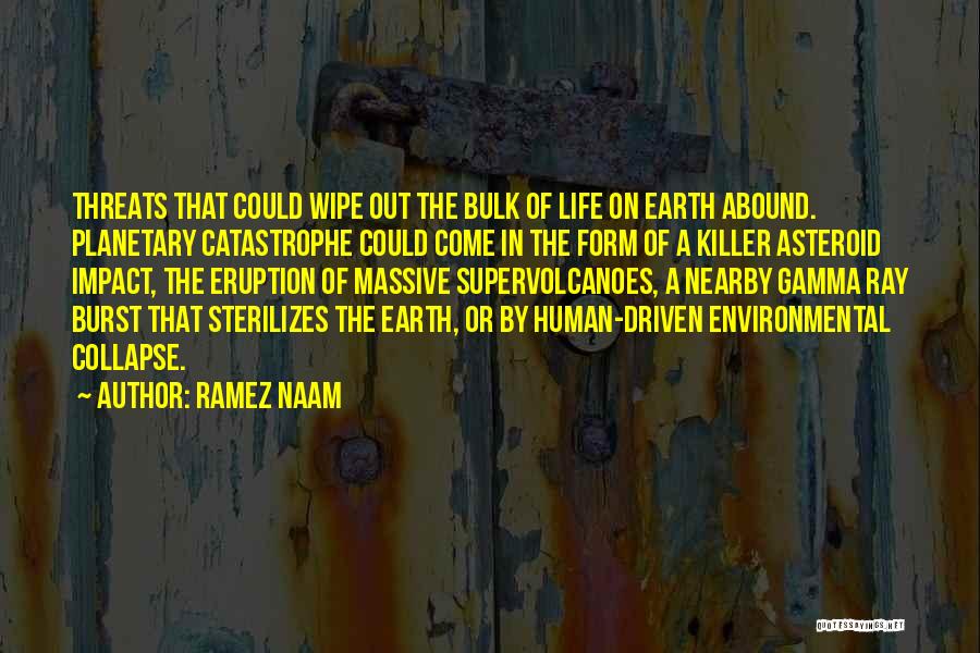 Ramez Naam Quotes: Threats That Could Wipe Out The Bulk Of Life On Earth Abound. Planetary Catastrophe Could Come In The Form Of