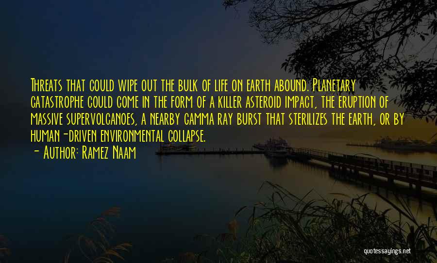 Ramez Naam Quotes: Threats That Could Wipe Out The Bulk Of Life On Earth Abound. Planetary Catastrophe Could Come In The Form Of