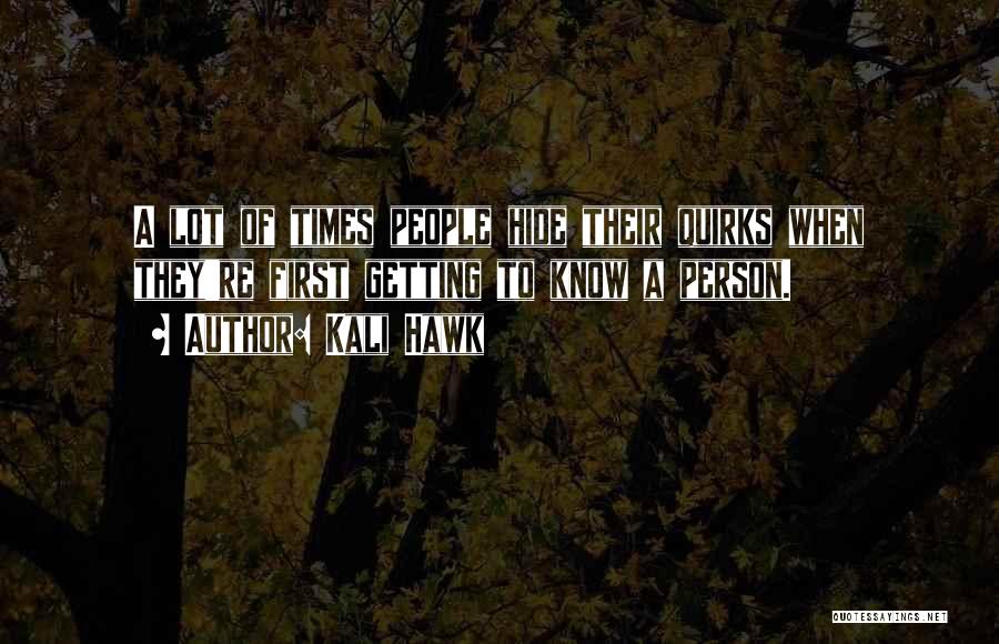 Kali Hawk Quotes: A Lot Of Times People Hide Their Quirks When They're First Getting To Know A Person.