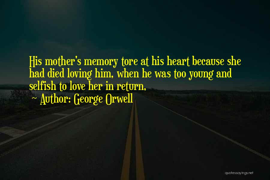 George Orwell Quotes: His Mother's Memory Tore At His Heart Because She Had Died Loving Him, When He Was Too Young And Selfish