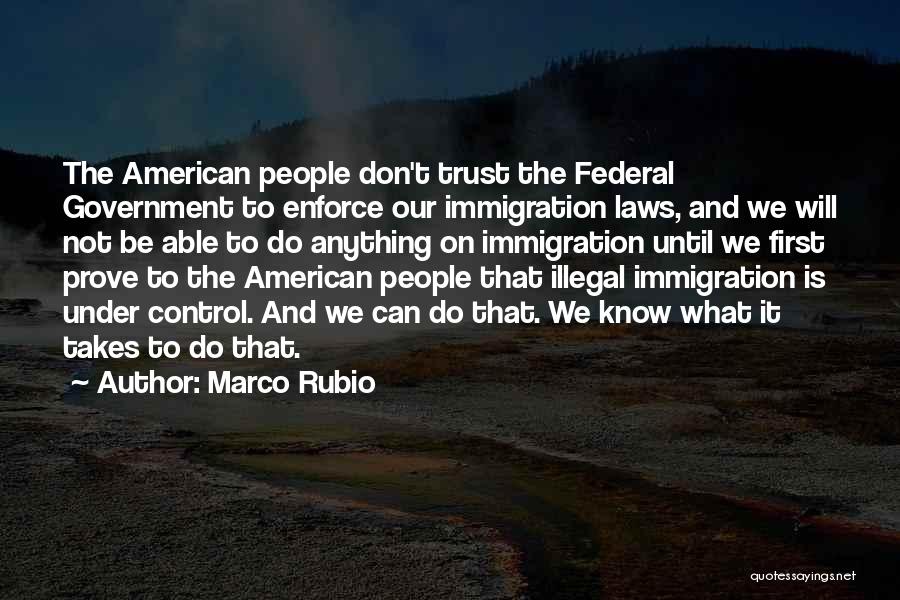 Marco Rubio Quotes: The American People Don't Trust The Federal Government To Enforce Our Immigration Laws, And We Will Not Be Able To