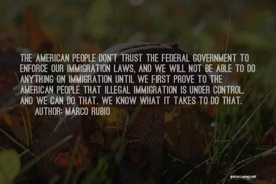 Marco Rubio Quotes: The American People Don't Trust The Federal Government To Enforce Our Immigration Laws, And We Will Not Be Able To