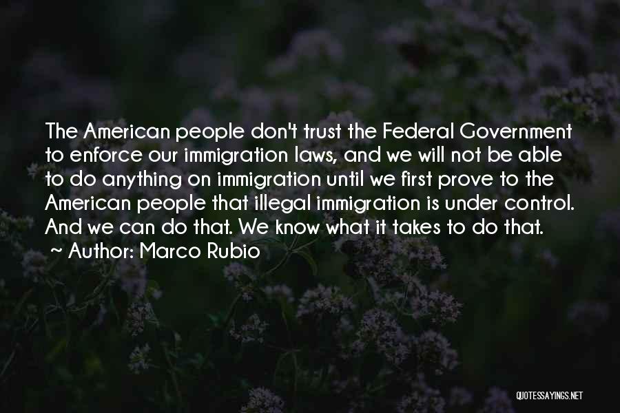 Marco Rubio Quotes: The American People Don't Trust The Federal Government To Enforce Our Immigration Laws, And We Will Not Be Able To