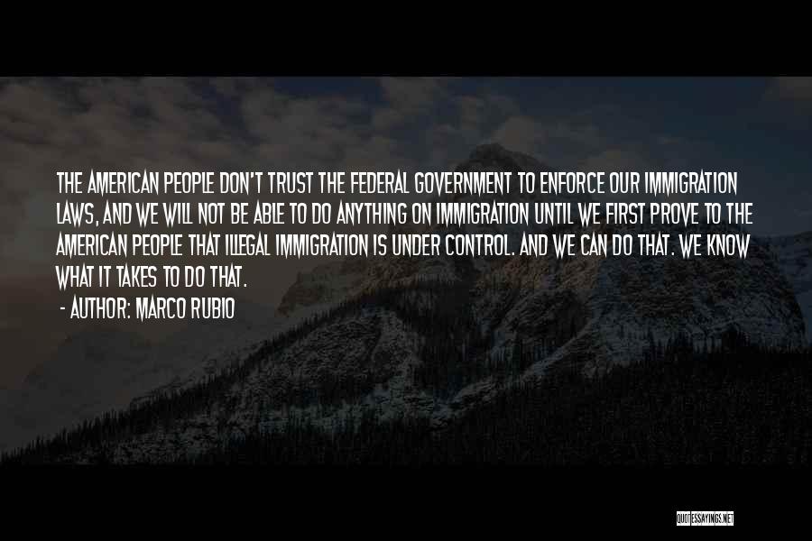 Marco Rubio Quotes: The American People Don't Trust The Federal Government To Enforce Our Immigration Laws, And We Will Not Be Able To
