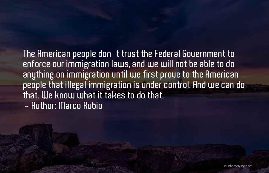 Marco Rubio Quotes: The American People Don't Trust The Federal Government To Enforce Our Immigration Laws, And We Will Not Be Able To