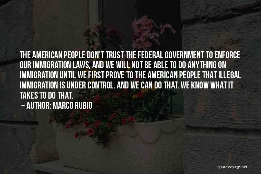 Marco Rubio Quotes: The American People Don't Trust The Federal Government To Enforce Our Immigration Laws, And We Will Not Be Able To