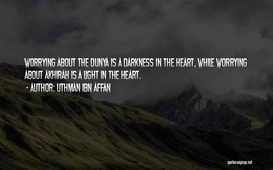 Uthman Ibn Affan Quotes: Worrying About The Dunya Is A Darkness In The Heart, While Worrying About Akhirah Is A Light In The Heart.