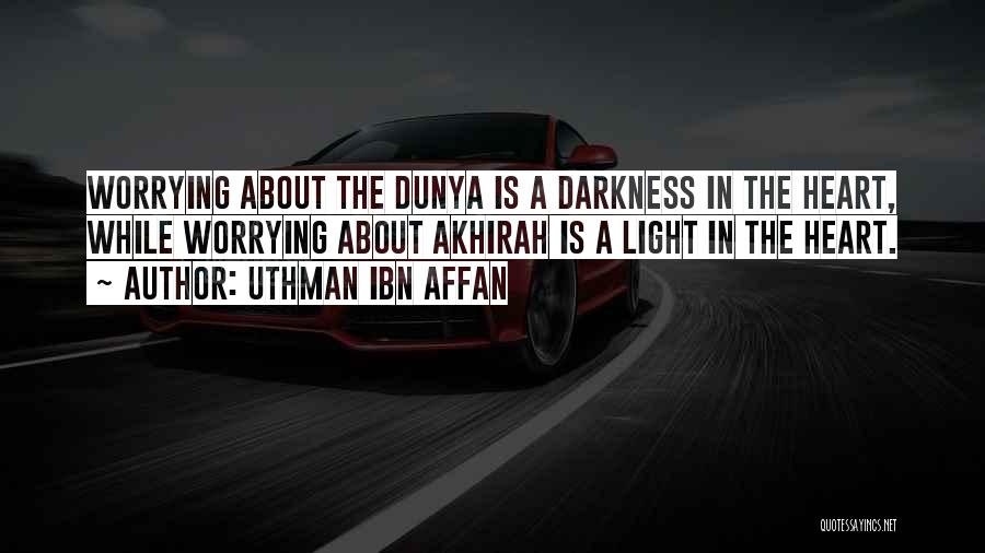 Uthman Ibn Affan Quotes: Worrying About The Dunya Is A Darkness In The Heart, While Worrying About Akhirah Is A Light In The Heart.