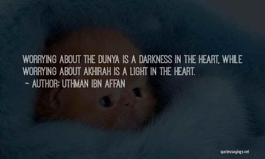 Uthman Ibn Affan Quotes: Worrying About The Dunya Is A Darkness In The Heart, While Worrying About Akhirah Is A Light In The Heart.