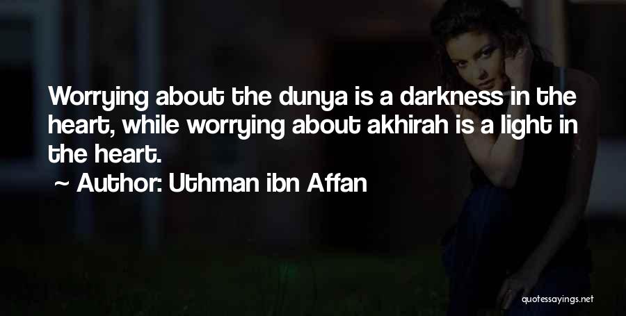 Uthman Ibn Affan Quotes: Worrying About The Dunya Is A Darkness In The Heart, While Worrying About Akhirah Is A Light In The Heart.