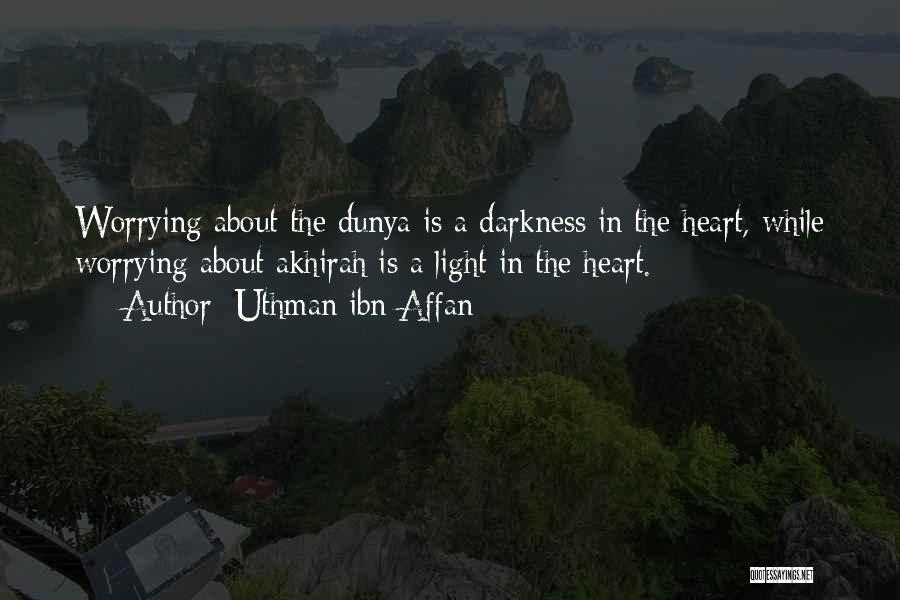 Uthman Ibn Affan Quotes: Worrying About The Dunya Is A Darkness In The Heart, While Worrying About Akhirah Is A Light In The Heart.