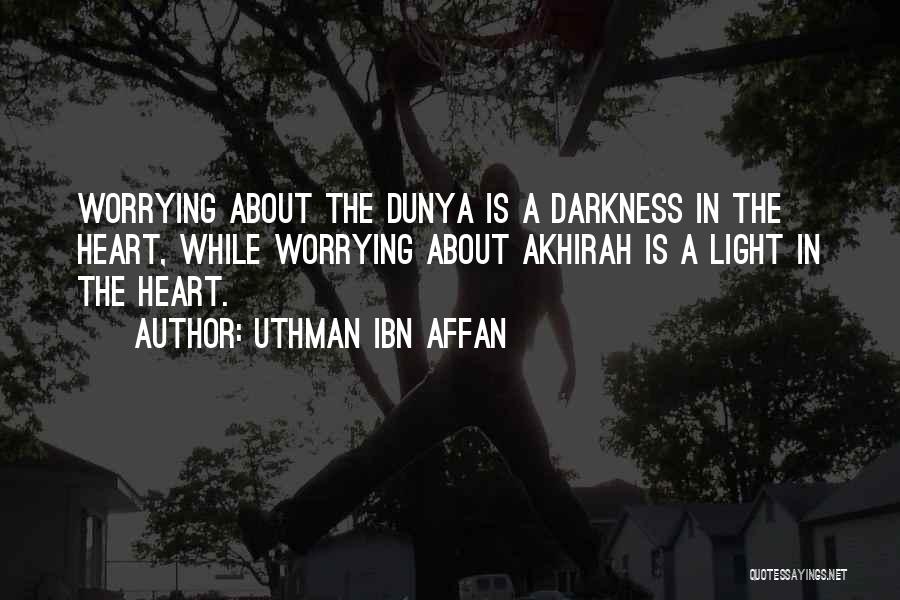 Uthman Ibn Affan Quotes: Worrying About The Dunya Is A Darkness In The Heart, While Worrying About Akhirah Is A Light In The Heart.