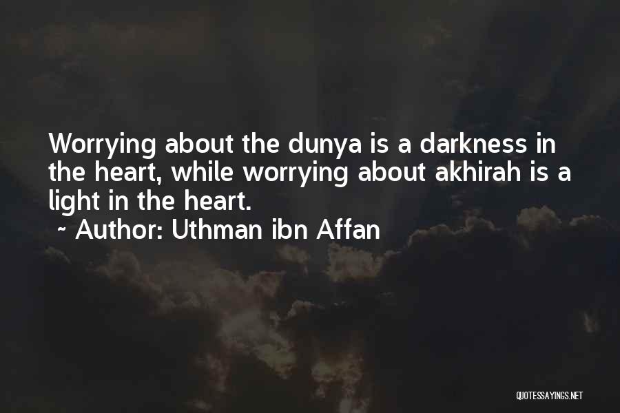 Uthman Ibn Affan Quotes: Worrying About The Dunya Is A Darkness In The Heart, While Worrying About Akhirah Is A Light In The Heart.