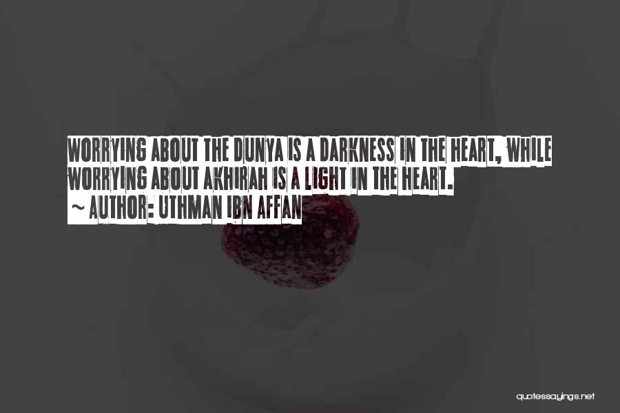 Uthman Ibn Affan Quotes: Worrying About The Dunya Is A Darkness In The Heart, While Worrying About Akhirah Is A Light In The Heart.
