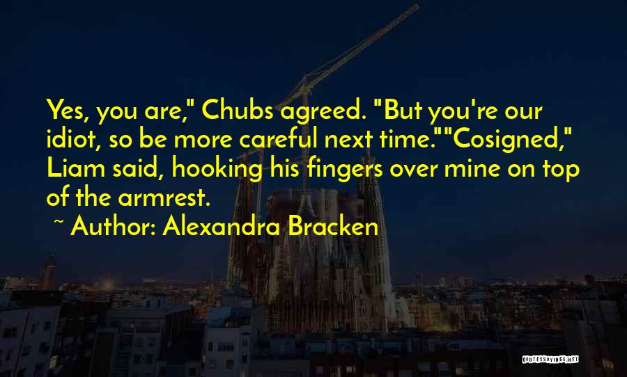 Alexandra Bracken Quotes: Yes, You Are, Chubs Agreed. But You're Our Idiot, So Be More Careful Next Time.cosigned, Liam Said, Hooking His Fingers