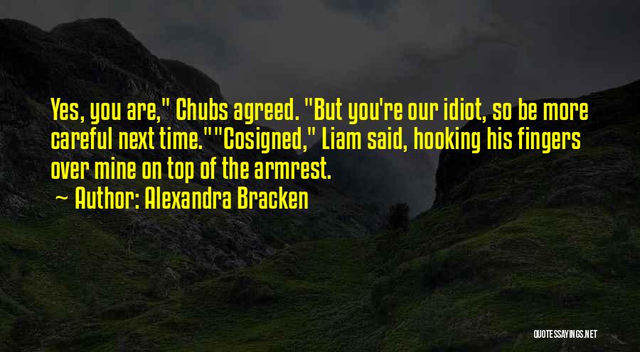 Alexandra Bracken Quotes: Yes, You Are, Chubs Agreed. But You're Our Idiot, So Be More Careful Next Time.cosigned, Liam Said, Hooking His Fingers