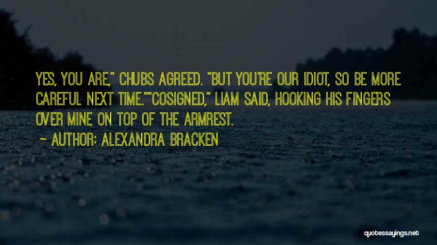Alexandra Bracken Quotes: Yes, You Are, Chubs Agreed. But You're Our Idiot, So Be More Careful Next Time.cosigned, Liam Said, Hooking His Fingers