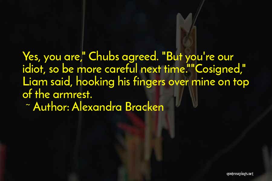 Alexandra Bracken Quotes: Yes, You Are, Chubs Agreed. But You're Our Idiot, So Be More Careful Next Time.cosigned, Liam Said, Hooking His Fingers