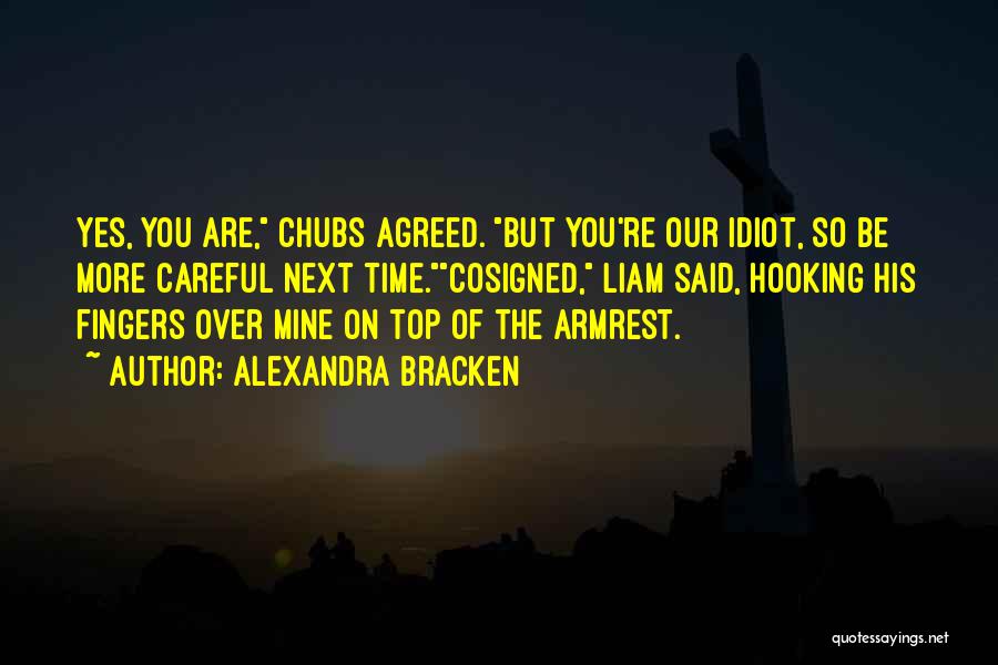 Alexandra Bracken Quotes: Yes, You Are, Chubs Agreed. But You're Our Idiot, So Be More Careful Next Time.cosigned, Liam Said, Hooking His Fingers