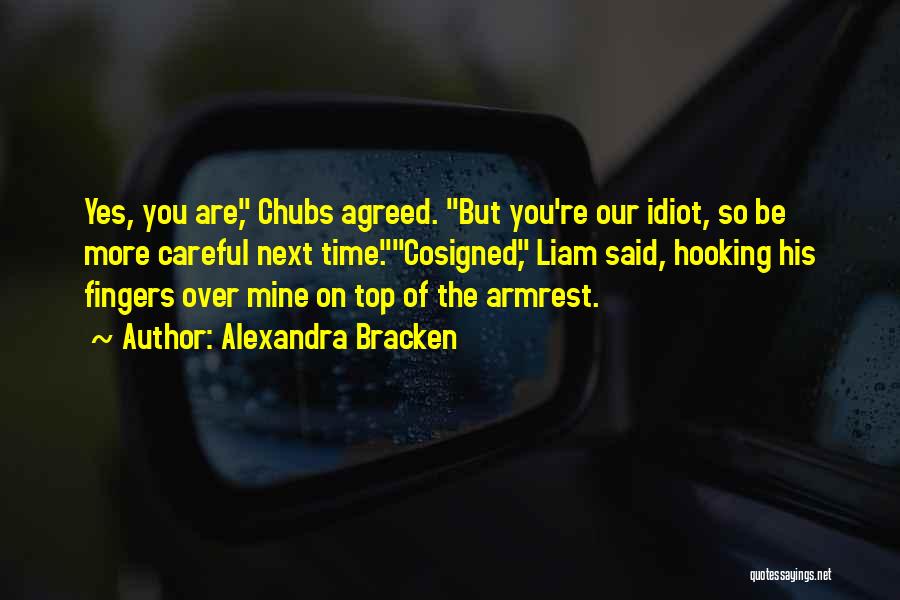 Alexandra Bracken Quotes: Yes, You Are, Chubs Agreed. But You're Our Idiot, So Be More Careful Next Time.cosigned, Liam Said, Hooking His Fingers