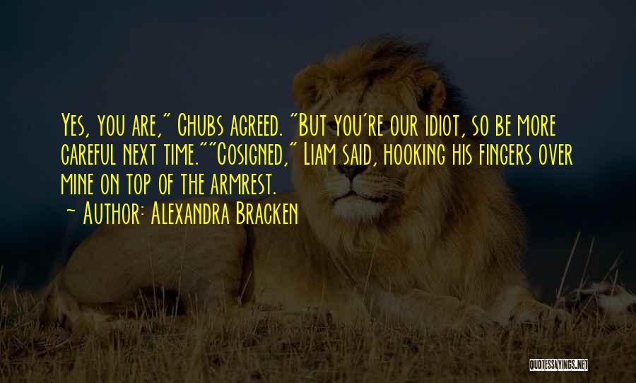Alexandra Bracken Quotes: Yes, You Are, Chubs Agreed. But You're Our Idiot, So Be More Careful Next Time.cosigned, Liam Said, Hooking His Fingers