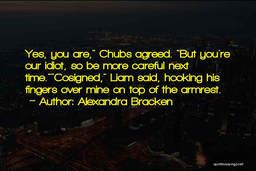 Alexandra Bracken Quotes: Yes, You Are, Chubs Agreed. But You're Our Idiot, So Be More Careful Next Time.cosigned, Liam Said, Hooking His Fingers
