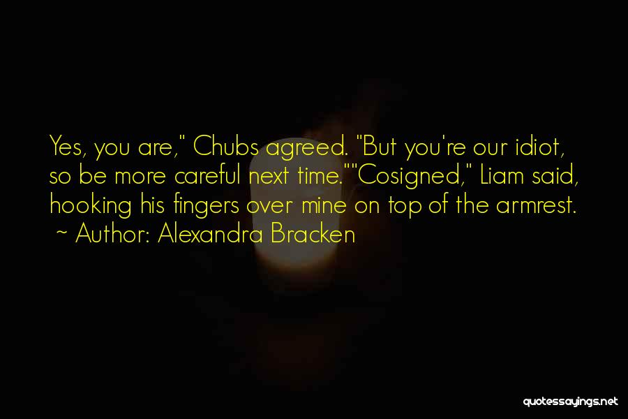 Alexandra Bracken Quotes: Yes, You Are, Chubs Agreed. But You're Our Idiot, So Be More Careful Next Time.cosigned, Liam Said, Hooking His Fingers