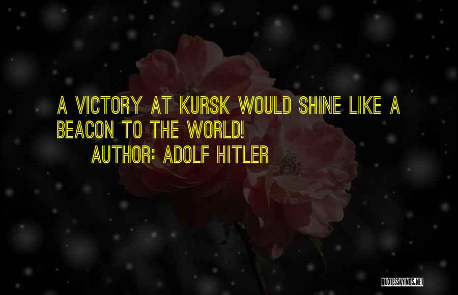 Adolf Hitler Quotes: A Victory At Kursk Would Shine Like A Beacon To The World!