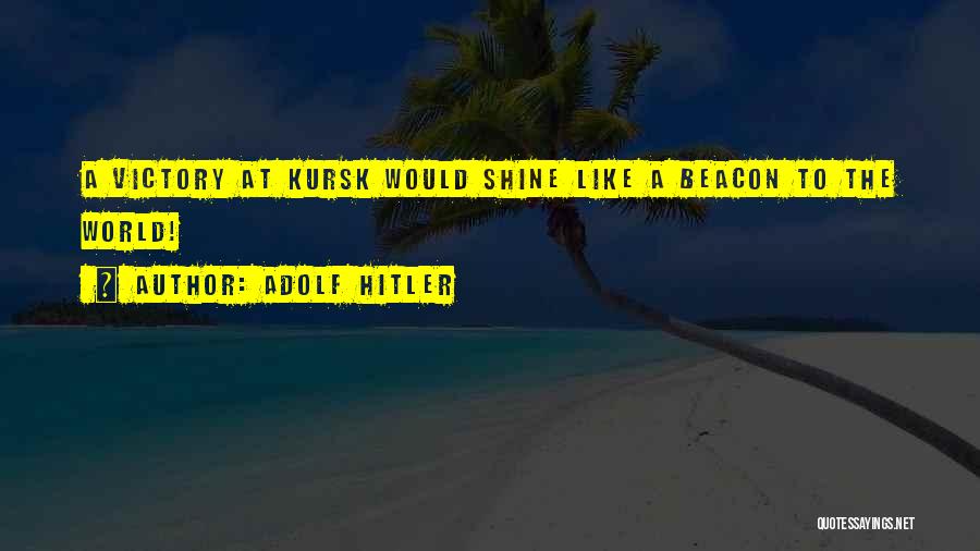 Adolf Hitler Quotes: A Victory At Kursk Would Shine Like A Beacon To The World!