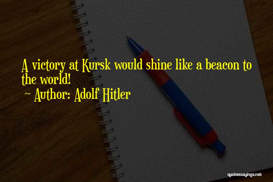 Adolf Hitler Quotes: A Victory At Kursk Would Shine Like A Beacon To The World!