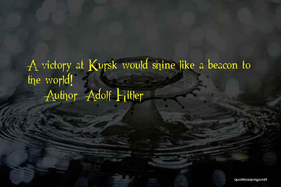 Adolf Hitler Quotes: A Victory At Kursk Would Shine Like A Beacon To The World!