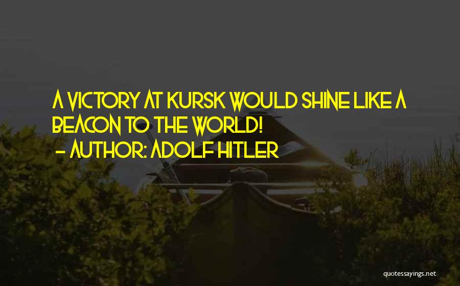 Adolf Hitler Quotes: A Victory At Kursk Would Shine Like A Beacon To The World!