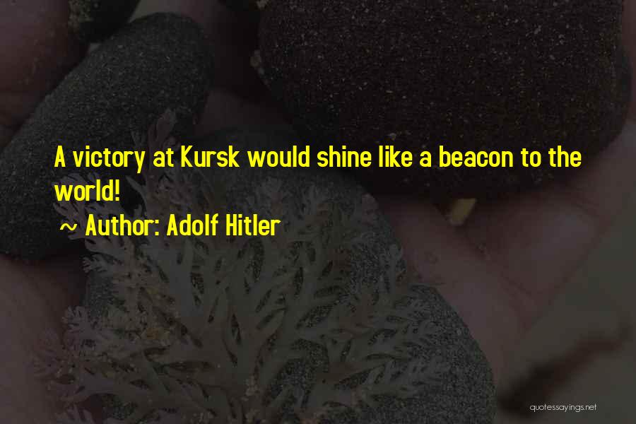Adolf Hitler Quotes: A Victory At Kursk Would Shine Like A Beacon To The World!