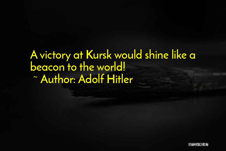 Adolf Hitler Quotes: A Victory At Kursk Would Shine Like A Beacon To The World!