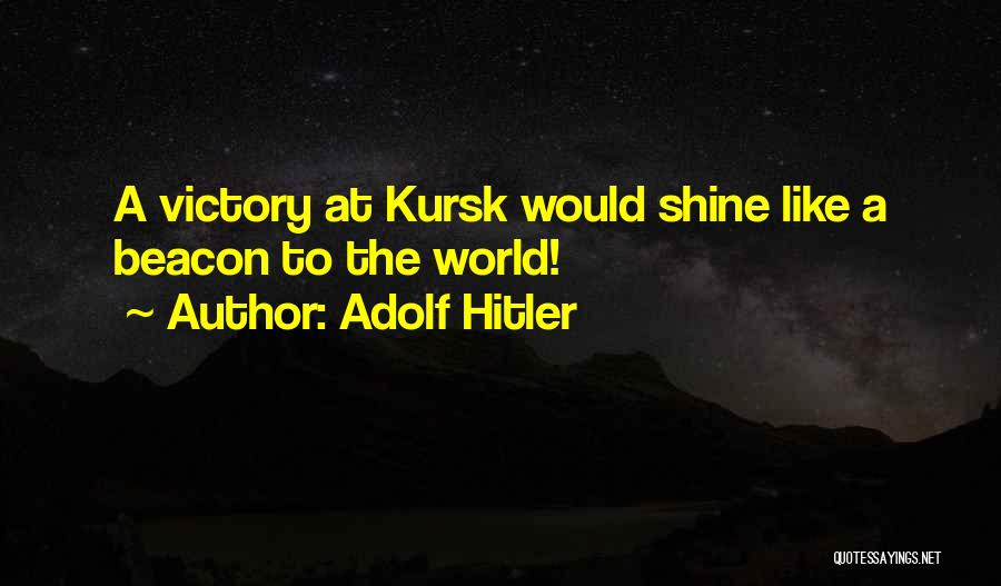Adolf Hitler Quotes: A Victory At Kursk Would Shine Like A Beacon To The World!