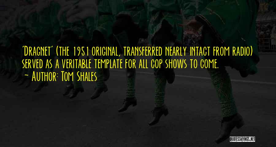 Tom Shales Quotes: 'dragnet' (the 1951 Original, Transferred Nearly Intact From Radio) Served As A Veritable Template For All Cop Shows To Come.